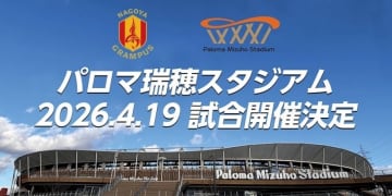 『パロマ瑞穂スタジアム』のこけら落とし試合は4月19日に！…名古屋は“聖地”で2020年12月以来の公式戦