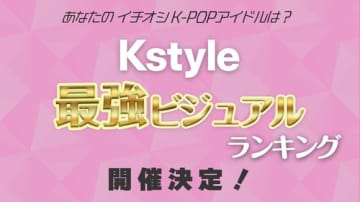 「Kstyle 最強ビジュアルランキング」開催決定！あなたのイチ押しK-POPアイドルは？＜事前アンケート実施中＞