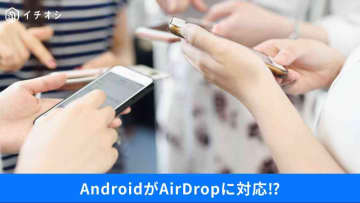 【iPhone活用】Androidでも「AirDrop」が使える～！OSの垣根を超えたスマホの活用術3選