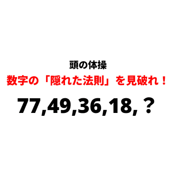 77,49,36,18,？』この数字の並びに隠された『隠れた法則』を見破れるか