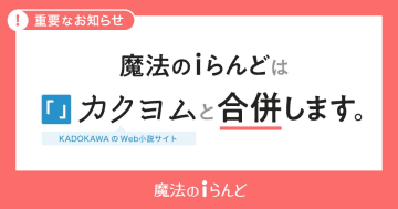 ケータイ小説が人気「魔法のiらんど」サービス終了　「カクヨム」に合併