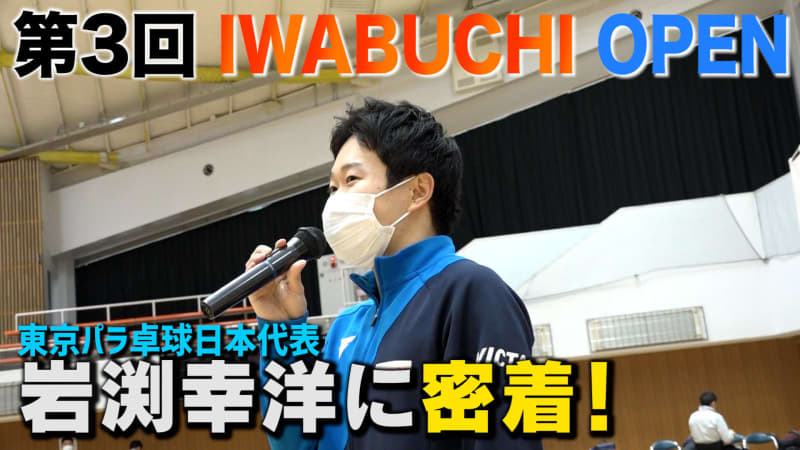 【第3回 IWABUCHI OPEN】パラ卓球日本代表・岩渕幸洋に密着！「パラスポーツを観る文…