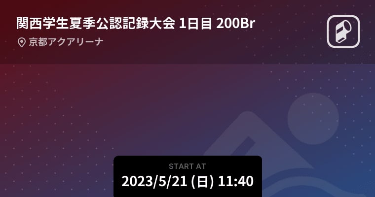 【関西学生夏季公認記録大会05/21 200Br】まもなく開始！