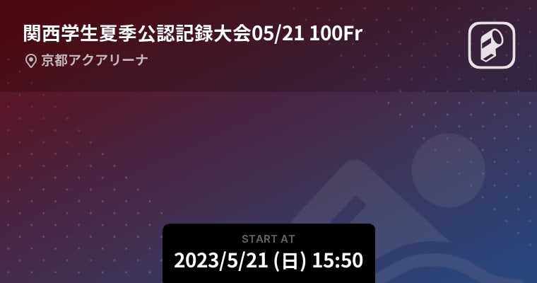 【関西学生夏季公認記録大会05/21 100Fr】まもなく開始！