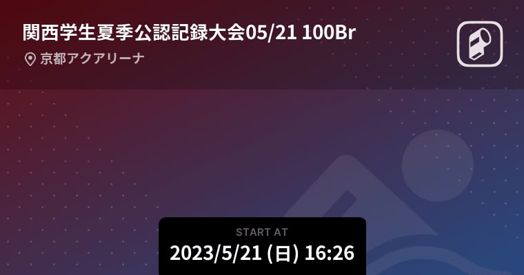【関西学生夏季公認記録大会05/21 100Br】まもなく開始！