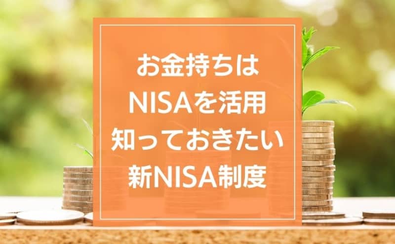 お金持ちはNISAを活用している。今からでも遅くない。知っておきたい新NISA制度のメリット