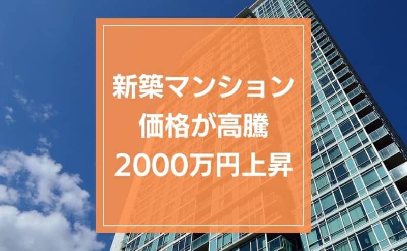 新築マンション価格が昨年比2000万円上昇。購入時に気を付けるべきポイントは価格だけではない