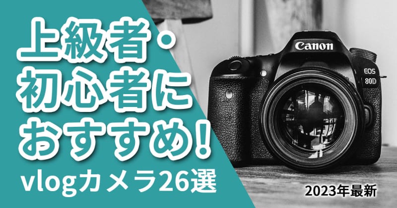 【2023年最新】おすすめのvlogカメラ26選！ 上級者から初心者向けまで紹介