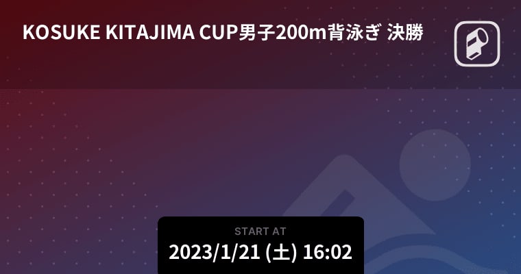【KOSUKE KITAJIMA CUP男子200m背泳ぎ 決勝】まもなく開始！