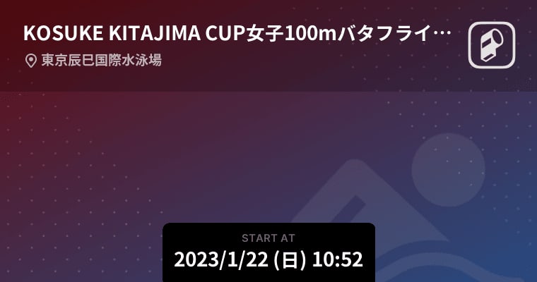 [KOSUKE KITAJIMA CUP Women's 100m Butterfly Qualifying] Starting soon!