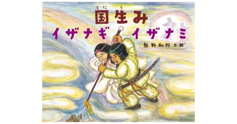 『国生み イザナギ イザナミ』飯野和好さん「日本の神話シリーズ」ついに完結！