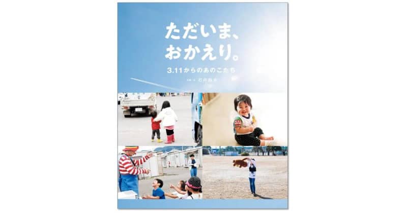 写真絵本『ただいま、おかえり。3.11からのあのこたち』東日本大震災を知らない子どもたちへ